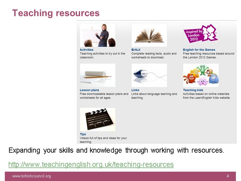 Teaching resources www.britishcouncil.org 4 Expanding your skills and knowledge through working with resources. http://www.teachingenglish.org.uk/teaching-resources